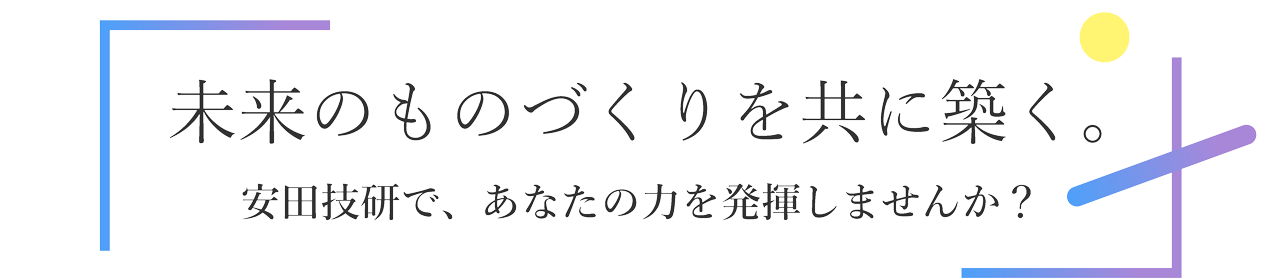 未来のものづくりを共に築く。安田技研で、あなたの力を発揮しませんか？